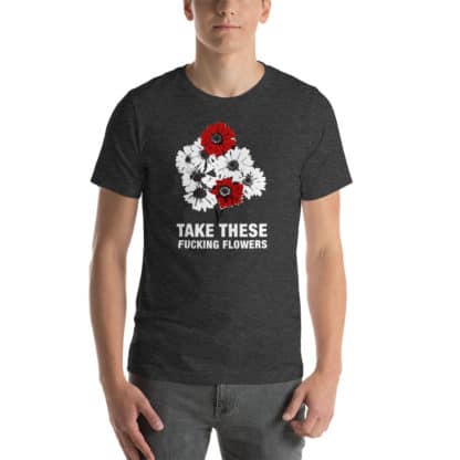 T shirt take these fucking flowers grey