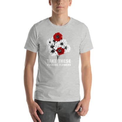 T shirt take these fucking flowers grey